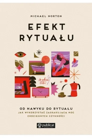 Efekt rytuału. Od nawyku do rytuału: jak wykorzystać zaskakującą moc codziennych czynności