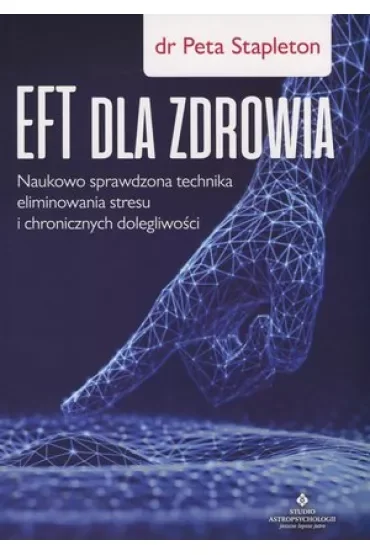 EFT dla zdrowia. Naukowo sprawdzona technika eliminowania stresu i chronicznych dolegliwości