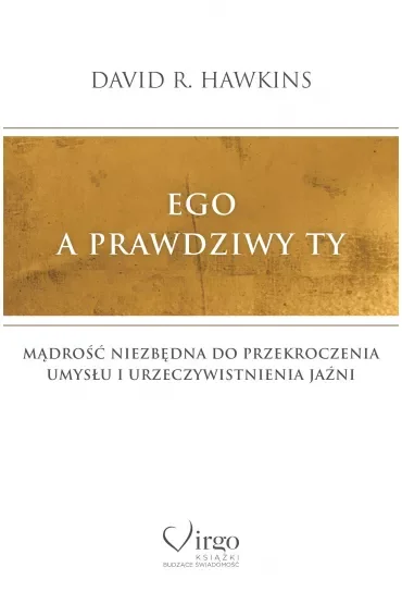 Ego a prawdziwy Ty. Mądrość niezbędna do przekroczenia umysłu i urzeczywistnienia Jaźni