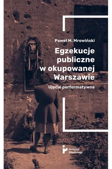 Egzekucje publiczne w okupowanej Warszawie Ujęcie performatywne