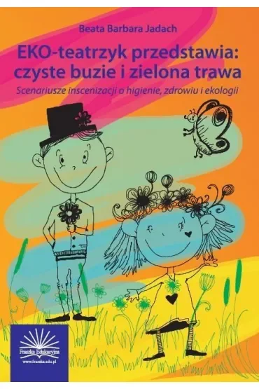 EKO-teatrzyk przedstawia: czyste buzie i zielona trawa. Scenariusze inscenizacji o higienie, zdrowiu i ekologii