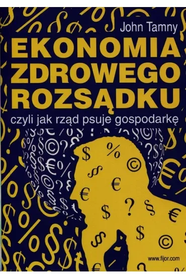 Ekonomia zdrowego rozsądku, czyli jak rząd psuje gospodarkę