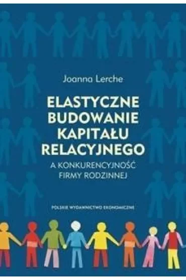 Elastyczne budowanie kapitału relacyjnego a konkurencyjność firmy rodzinnej
