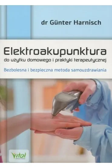 Elektroakupunktura do użytku domowego i praktyki terapeutycznej bezbolesna i bezpieczna metoda samouzdrawiania