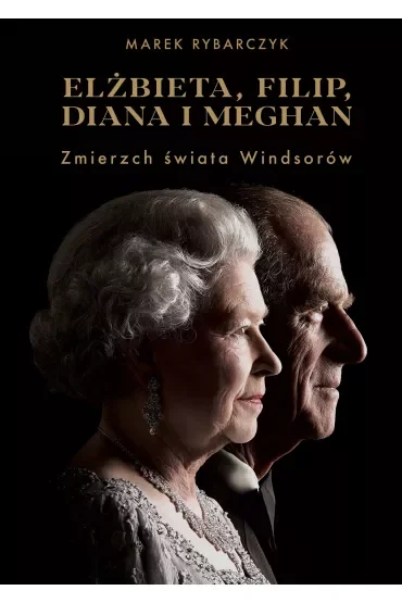 Elżbieta, Filip, Diana i Meghan. Zmierzch świata Windsorów