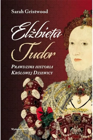 Elżbieta I. Prawdziwa historia Królowej Dziewicy