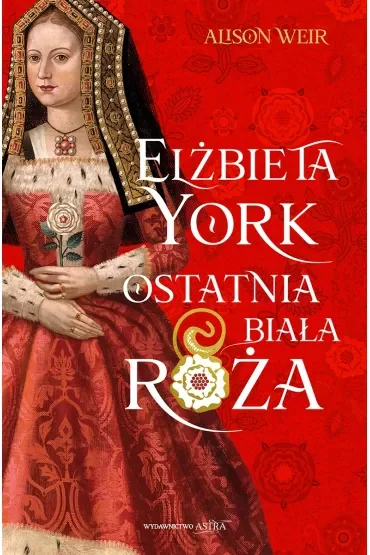 Elżbieta York. Ostatnia Biała Róża. Trylogia Róże Tudorów. Tom 1
