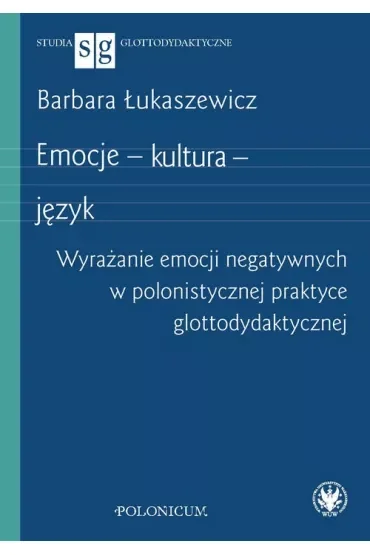 Emocje - kultura - język. Wyrażanie emocji negatywnych w polonistycznej praktyce glottodydaktycznej