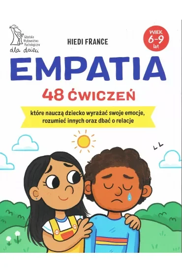 Empatia. 48 ćwiczeń, które nauczą dziecko wyrażać swoje emocje, rozumieć innych oraz dbać o relacje