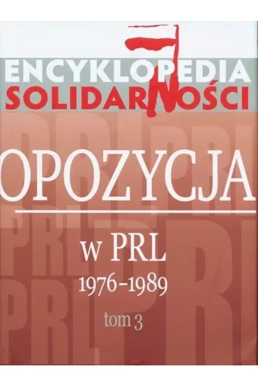 Encyklopedia Solidarności. Opozycja w PRL 1976-1989. Tom 3