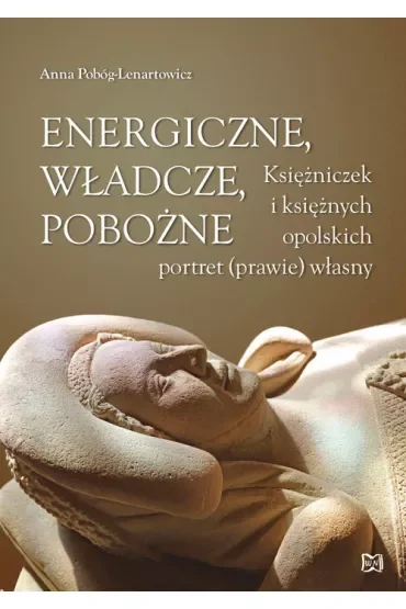 Energiczne, władcze, pobożne. Księżniczek i księżnych opolskich portret (prawie) własny