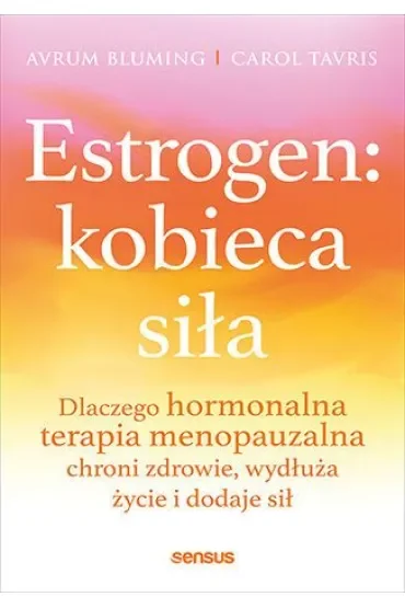 Estrogen: kobieca siła. Dlaczego hormonalna terapia menopauzalna chroni zdrowie, wydłuża życie i dodaje sił