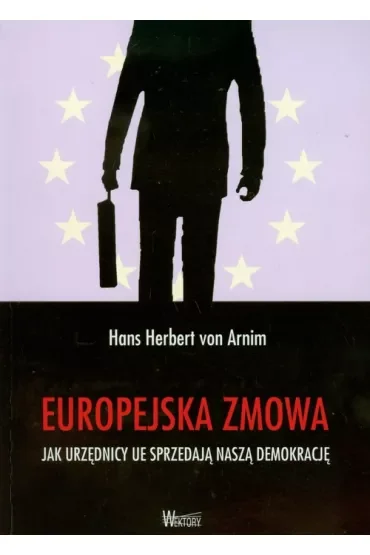 Europejska zmowa. Jak urzędnicy UE sprzedają naszą demokrację