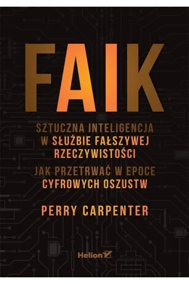 FAIK. Sztuczna inteligencja w służbie fałszywej rzeczywistości. Jak przetrwać w epoce cyfrowych oszustw