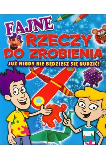 Fajne rzeczy do zrobienia. Już nigdy nie będziesz się nudzić!