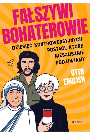 Fałszywi bohaterowie. Dziesięć kontrowersyjnych postaci, które niesłusznie podziwiamy