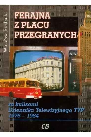 Ferajna z Placu Przegranych. Za kulisami Dziennika Telewizyjnego TVP 1976-1984