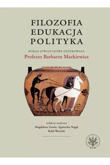 Filozofia, edukacja, polityka. Księga jubileuszowa dedykowana Profesor Barbarze Markiewicz