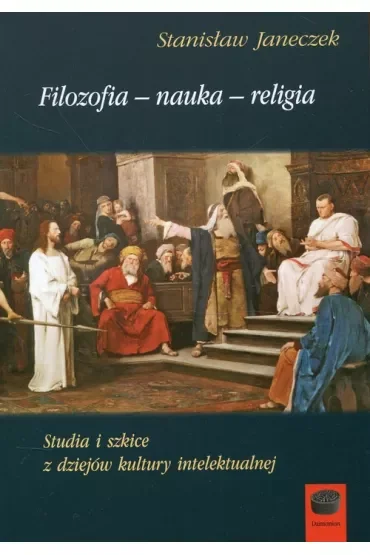 Filozofia nauka religia. Studia i szkice z dziejów kultury intelektualnej