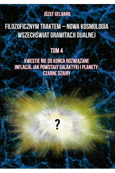 Filozoficznym traktem – Nowa Kosmologia. Wszechświat grawitacji dualnej. Tom 4. Kwestie nie do końca rozwiązane. Inflacja, jak powstały galaktyki i planety; czarne dziury
