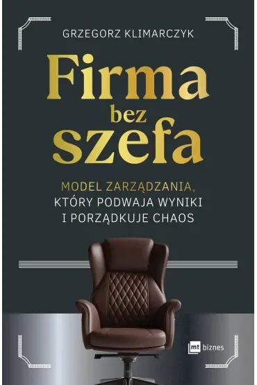 Firma bez szefa. Model zarządzania, który podwaja wyniki i porządkuje chaos