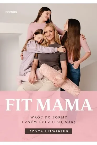 FIT MAMA. Wróć do formy i znów poczuj się sobą