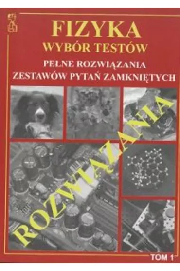 Fizyka. Wybór testów. Pełne rozwiązania zestawów pytań zamkniętych. Tom 1