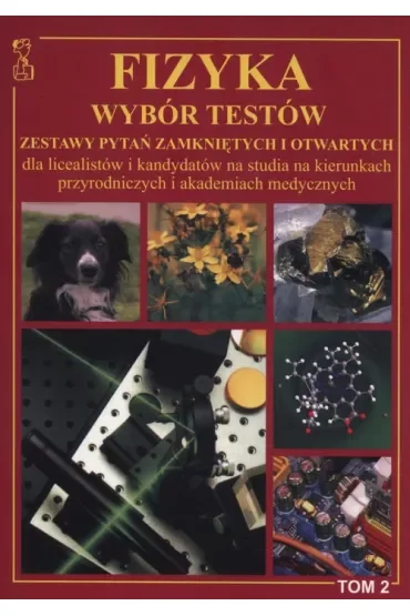 Fizyka. Wybór testów. Zestawy pytań zamkniętych i otwartych dla licealistów i kandydatów na studia