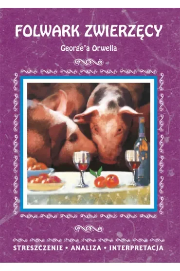 Folwark zwierzęcy George'a Orwella. Streszczenie, analiza, interpretacja (wydanie 2020)