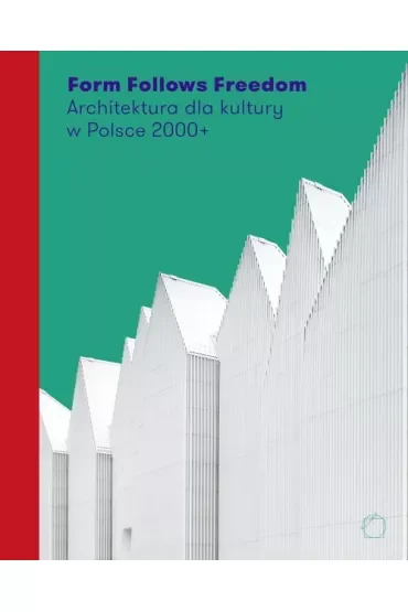 Form Follows Freedom. Architektura dla kultury w Polsce 2000+