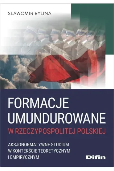 Formacje umundurowane w Rzeczypospolitej Polskiej. Aksjonormatywne studium w kontekście teoretycznym i empirycznym