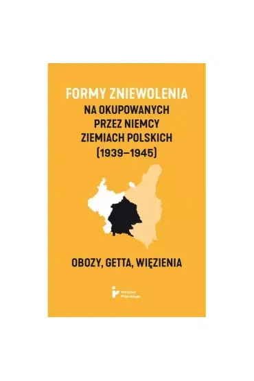 Formy zniewolenia na okupowanych przez Niemcy ziemiach polskich (1939–1945). Obozy, getta, więzienia