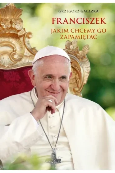 Franciszek, jakim chcemy go zapamiętać