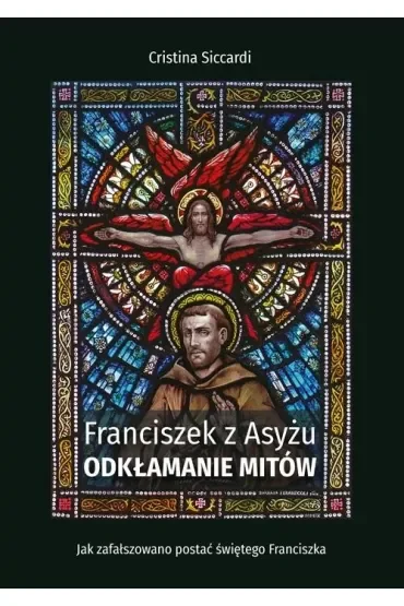 Franciszek z Asyżu. Odkłamanie mitów