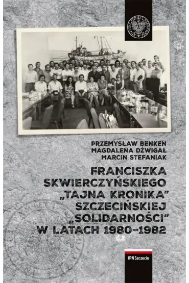 Franciszka Skwierczyńskiego "tajna kronika" szczecińskiej "Solidarności" w latach 1980-1982