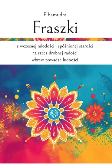 Fraszki z wczesnej młodości i spóźnionej starości na rzecz drobnej radości wbrew powadze ludności