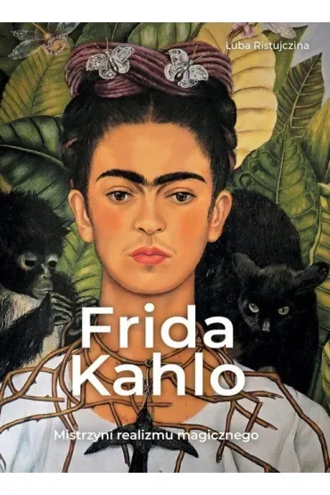 Frida Kahlo. Mistrzyni realizmu magicznego