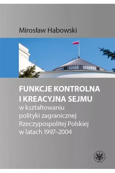 Funkcje kontrolna i kreacyjna Sejmu w kształtowaniu polityki zagranicznej Rzeczypospolitej Polskiej