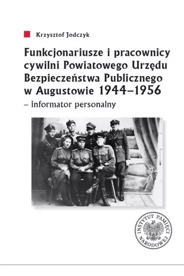Funkcjonariusze i pracownicy cywilni Powiatowego Urzędu Bezpieczeństwa Publicznego w Augustowie 1944-1956 - informator personalny