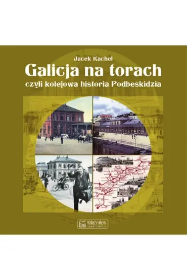 Galicja na torach, czyli kolejowa historia Podbeskidzia