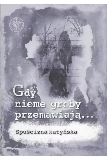 Gdy nieme groby przemawiają... Spuścizna katyńska