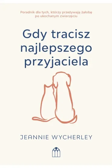 Gdy tracisz najlepszego przyjaciela. Poradnik dla tych, którzy przeżywają żałobę po ukochanym zwierzaku