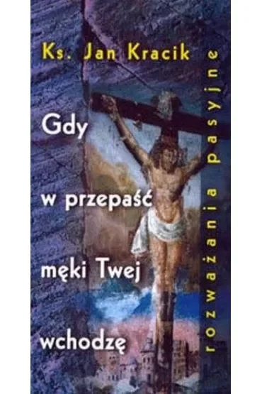 Gdy w przepaść męki Twej wchodzę