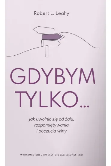 Gdybym tylko... Jak uwolnić się od żalu, rozpamiętywania i poczucia winy