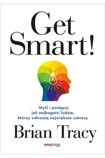 Get Smart! Myśl i postępuj jak najbogatsi ludzie, którzy odnoszą największe sukcesy