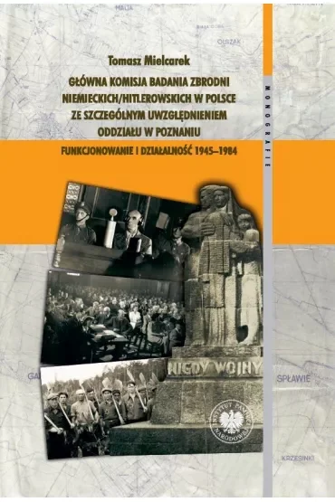Główna Komisja Badania Zbrodni Niemieckich/Hitlerowskich w Polsce ze szczególnym uwzględnieniem oddziału w Poznaniu. Funkcjonowanie i działalność 1945–1984