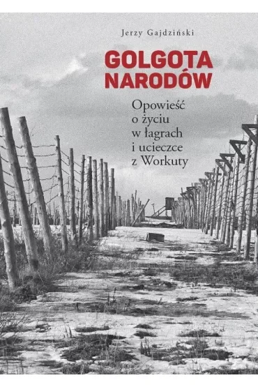 Golgota Narodów. Opowieść o życiu w łagrach i ucieczce z Workuty