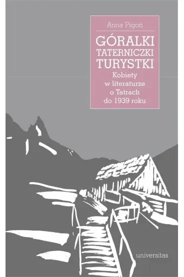 Góralki, taterniczki, turystki. Kobiety w literaturze o Tatrach do 1939 roku