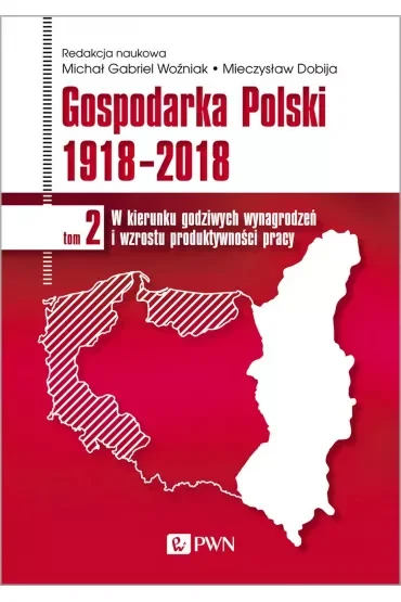 Gospodarka Polski 1918-2018. W kierunku godziwych wynagrodzeń i wzrostu produktywności pracy. Tom 2