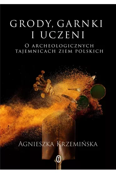 Grody, garnki i uczeni. O archeologicznych tajemnicach ziem polskich